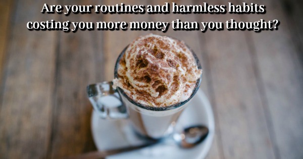 Are your routines and harmless habits costing you money.... | The Diary ...